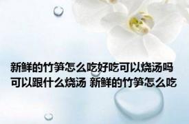 新鲜的竹笋怎么吃好吃可以烧汤吗可以跟什么烧汤 新鲜的竹笋怎么吃