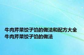 牛肉芹菜饺子馅的做法和配方大全 牛肉芹菜饺子馅的做法