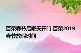 百荣春节后哪天开门 百荣2019春节放假时间 