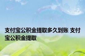 支付宝公积金提取多久到账 支付宝公积金提取 