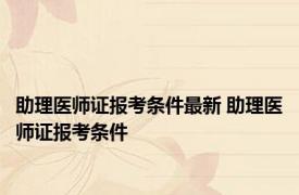 助理医师证报考条件最新 助理医师证报考条件