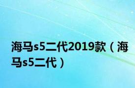 海马s5二代2019款（海马s5二代）