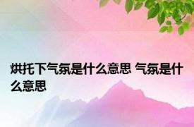 烘托下气氛是什么意思 气氛是什么意思