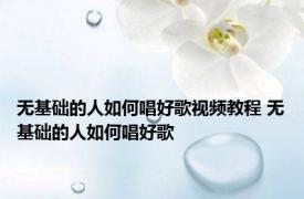 无基础的人如何唱好歌视频教程 无基础的人如何唱好歌 