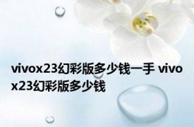 vivox23幻彩版多少钱一手 vivox23幻彩版多少钱 