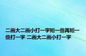 二画大二画小打一字短一些再短一些打一字 二画大二画小打一字 