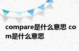 compare是什么意思 com是什么意思