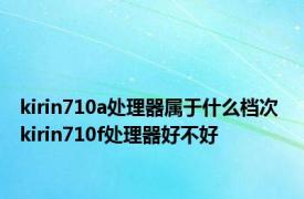 kirin710a处理器属于什么档次 kirin710f处理器好不好 