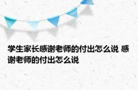 学生家长感谢老师的付出怎么说 感谢老师的付出怎么说 