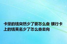 卡里的钱突然少了要怎么查 银行卡上的钱莫名少了怎么查去向