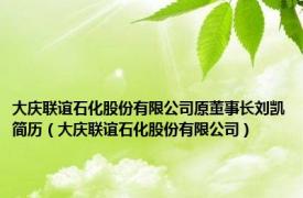 大庆联谊石化股份有限公司原董事长刘凯简历（大庆联谊石化股份有限公司）