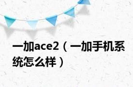 一加ace2（一加手机系统怎么样）