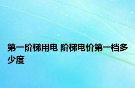 第一阶梯用电 阶梯电价第一档多少度 