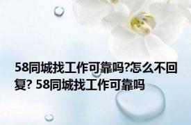 58同城找工作可靠吗?怎么不回复? 58同城找工作可靠吗 