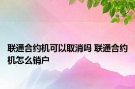 联通合约机可以取消吗 联通合约机怎么销户