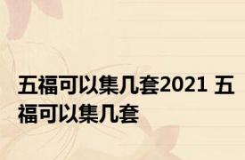 五福可以集几套2021 五福可以集几套 