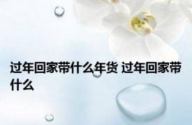 过年回家带什么年货 过年回家带什么 