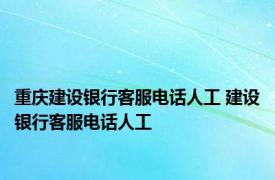 重庆建设银行客服电话人工 建设银行客服电话人工 