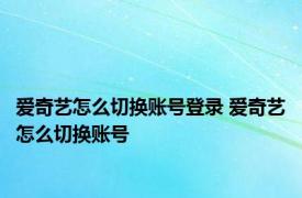 爱奇艺怎么切换账号登录 爱奇艺怎么切换账号