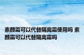 素颜霜可以代替隔离霜使用吗 素颜霜可以代替隔离霜吗