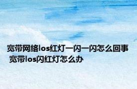 宽带网络los红灯一闪一闪怎么回事 宽带los闪红灯怎么办 