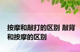 按摩和敲打的区别 敲背和按摩的区别