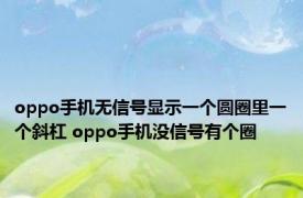 oppo手机无信号显示一个圆圈里一个斜杠 oppo手机没信号有个圈 