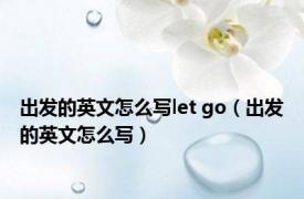 出发的英文怎么写let go（出发的英文怎么写）