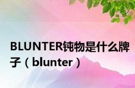 BLUNTER钝物是什么牌子（blunter）