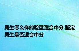 男生怎么样的脸型适合中分 鉴定男生是否适合中分 