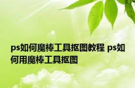 ps如何魔棒工具抠图教程 ps如何用魔棒工具抠图