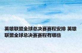 英雄联盟全球总决赛赛程安排 英雄联盟全球总决赛赛程有哪些