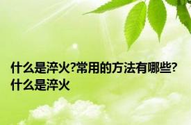 什么是淬火?常用的方法有哪些? 什么是淬火