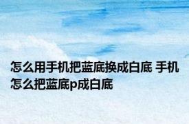 怎么用手机把蓝底换成白底 手机怎么把蓝底p成白底