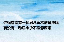 许强有没有一种思念永不疲惫原唱 有没有一种思念永不疲惫原唱 