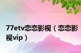 77etv恋恋影视（恋恋影视vip）