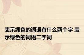 表示绿色的词语有什么两个字 表示绿色的词语二字词 