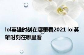 lol英雄时刻在哪里看2021 lol英雄时刻在哪里看