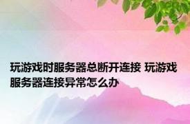 玩游戏时服务器总断开连接 玩游戏服务器连接异常怎么办