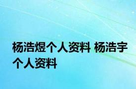 杨浩煜个人资料 杨浩宇个人资料 