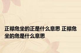 正襟危坐的正是什么意思 正襟危坐的危是什么意思