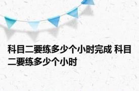 科目二要练多少个小时完成 科目二要练多少个小时