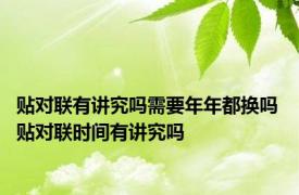 贴对联有讲究吗需要年年都换吗 贴对联时间有讲究吗 