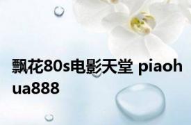 飘花80s电影天堂 piaohua888 