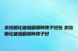 求问钢化玻璃膜哪种牌子好些 求问钢化玻璃膜哪种牌子好