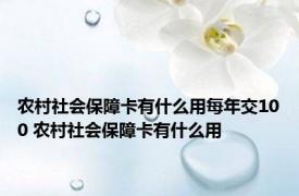 农村社会保障卡有什么用每年交100 农村社会保障卡有什么用