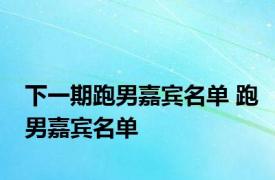 下一期跑男嘉宾名单 跑男嘉宾名单 