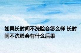 如果长时间不洗脸会怎么样 长时间不洗脸会有什么后果