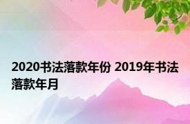 2020书法落款年份 2019年书法落款年月 