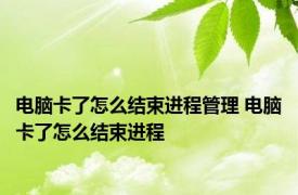 电脑卡了怎么结束进程管理 电脑卡了怎么结束进程